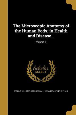 Download The Microscopic Anatomy of the Human Body, in Health and Disease ..; Volume 2 - Arthur Hill Hassall file in PDF