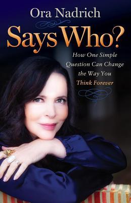Read Online Says Who?: How One Simple Question Can Change the Way You Think Forever - Ora Nadrich file in PDF