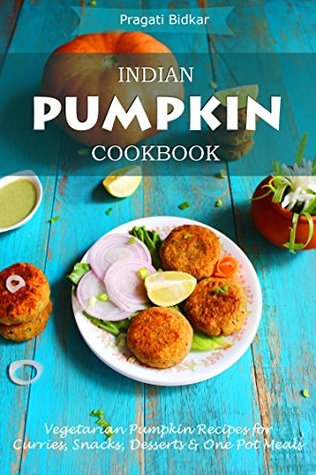 Download Indian Pumpkin Cookbook - Vegetarian Pumpkin Recipes for Curries, Snacks, Desserts and One Pot Meals - Pragati Bidkar file in PDF