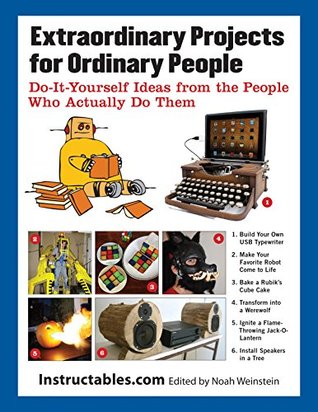 Download Extraordinary Projects for Ordinary People: Do-It-Yourself Ideas from the People Who Actually Do Them - Instructables.com file in PDF