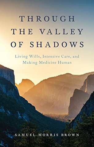 Read Through the Valley of Shadows: Living Wills, Intensive Care, and Making Medicine Human - Samuel Morris Brown | ePub