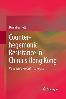 Full Download Counter-Hegemonic Resistance in China's Hong Kong: Visualizing Protest in the City - Daniel Paul Garrett | PDF