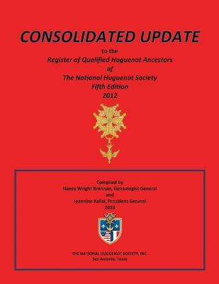 Full Download Consolidated Update to the Register of Qualified Huguenot Ancestors of the National Huguenot Society Fifth Edition 2012 - Nancy Wright Brennan file in ePub