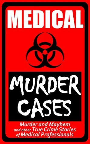 Full Download Medical Murder Cases: (Murder and Mayhem and other True Crime Stories of Medical Professionals) - Real Crime Books file in PDF
