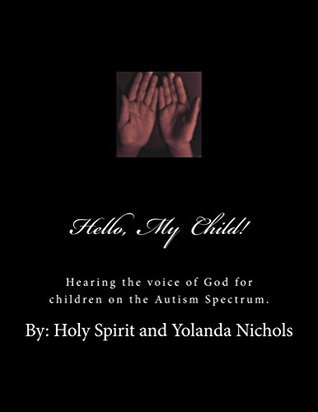 Full Download Hello, My Child!: Hearing the voice of God for children on the Autism Spectrum. - Yolanda Nichols file in PDF