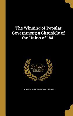 Read Online The Winning of Popular Government; A Chronicle of the Union of 1841 - Archibald MacMechan | ePub