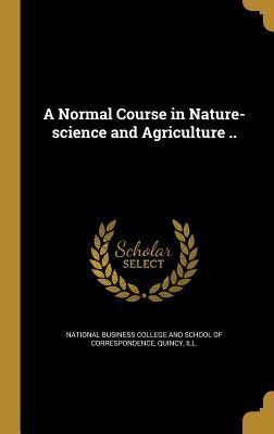 Read Online A Normal Course in Nature-Science and Agriculture .. - National Business College and School of | PDF