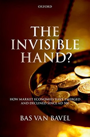 Read The Invisible Hand?: How Market Economies have Emerged and Declined Since AD 500 - Bas J.P. van Bavel | PDF