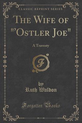 Read Online The Wife of 'ostler Joe: A Travesty (Classic Reprint) - Ruth Waldon | ePub