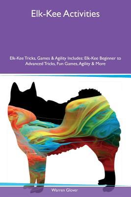 Full Download Elk-Kee Activities Elk-Kee Tricks, Games & Agility Includes: Elk-Kee Beginner to Advanced Tricks, Fun Games, Agility & More - Warren Glover file in ePub
