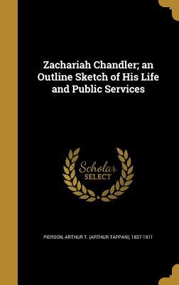 Read Online Zachariah Chandler; An Outline Sketch of His Life and Public Services - Arthur Tappan Pierson file in PDF