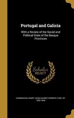 Read Portugal and Galicia: With a Review of the Social and Political State of the Basque Provinces - Henry John George Herbert | ePub
