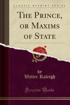 Full Download The Prince, or Maxims of State (Classic Reprint) - Walter Raleigh | PDF