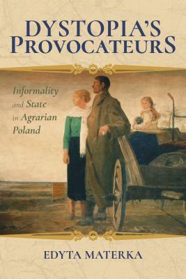 Read Online Dystopia's Provocateurs: Peasants, State, and Informality in the Polish-German Borderlands - Edyta Materka | PDF