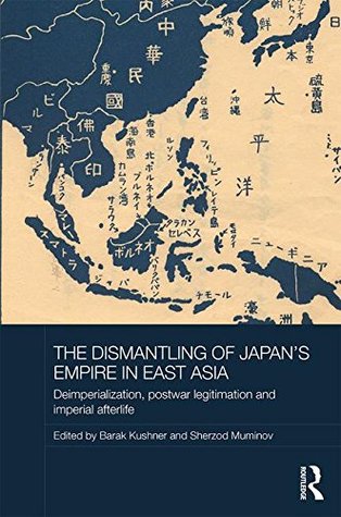 Read The Dismantling of Japan's Empire in East Asia: Deimperialization, Postwar Legitimation and Imperial Afterlife - Barak Kushner file in ePub