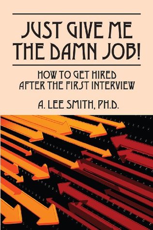 Read Just Give Me the Damn Job!: How to Get Hired After the First Interview - A. Lee Smith file in PDF
