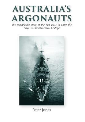 Read Australia's Argonauts: The Remarkable Story of the First Class to Enter the Royal Australian Naval College - Peter Jones | ePub