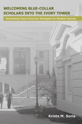 Read Online Welcoming Blue-Collar Scholars Into the Ivory Tower: Developing Class-Conscious Strategies for Student Success - Krista M Soria | PDF
