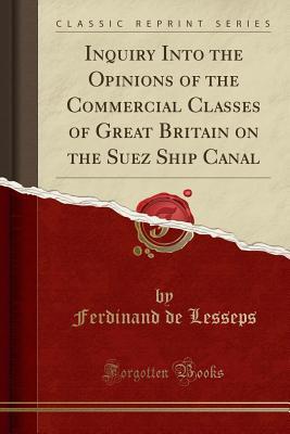 Full Download Inquiry Into the Opinions of the Commercial Classes of Great Britain on the Suez Ship Canal (Classic Reprint) - Ferdinand de Lesseps | PDF