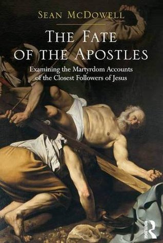 Full Download The Fate of the Apostles: Examining the Martyrdom Accounts of the Closest Followers of Jesus - Sean McDowell | PDF
