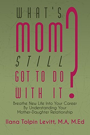 Download What's Mom Still Got To Do With It?: Breathe New Life into Your Career By Understanding Your Mother-Daughter Relationship - Ilana Tolpin Levitt file in PDF