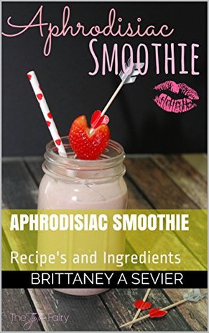Read Online Aphrodisiac Smoothie: Recipe's and Ingredients - Brittaney A Sevier | ePub