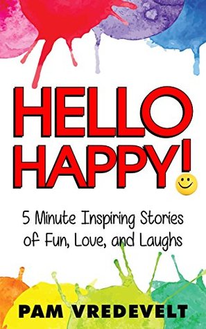 Read Hello Happy!: 5 Minute Inspiring Stories of Fun, Love, and Laughs - Pam Vredevelt file in PDF