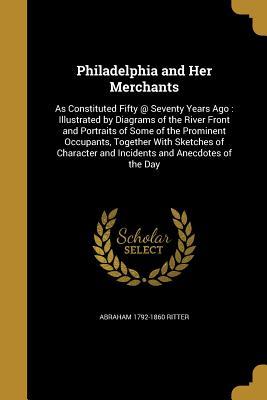 Full Download Philadelphia and Her Merchants: As Constituted Fifty @ Seventy Years Ago: Illustrated by Diagrams of the River Front and Portraits of Some of the Prominent Occupants, Together with Sketches of Character and Incidents and Anecdotes of the Day - Abraham 1792-1860 Ritter | ePub