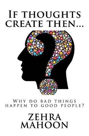 Full Download If thoughts create then: Why do bad things happen to good people? - Zehra Mahoon | ePub
