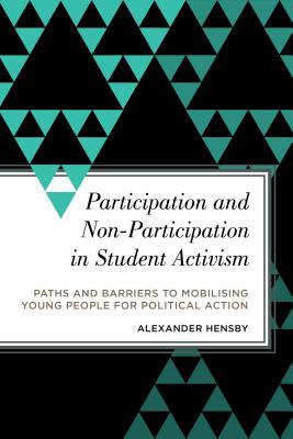Read Online Participation and Non-Participation in Student Activism: Paths and Barriers to Mobilising Young People for Political Action - Alexander Hensby file in PDF