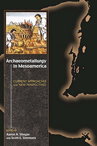 Read Online Archaeometallurgy in Mesoamerica: Current Approaches and New Perspectives - Aaron N. Shugar file in ePub