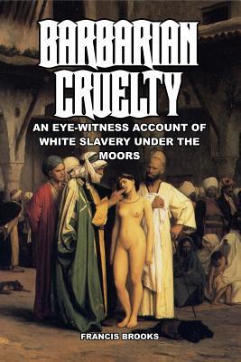 Full Download Barbarian Cruelty: An Eye-Witness Account of White Slavery under the Moors - Francis Brooks | ePub