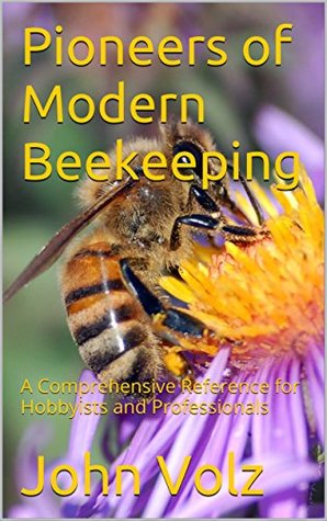 Full Download Pioneers of Modern Beekeeping: A Comprehensive Reference for Hobbyists and Professionals - John Volz | ePub