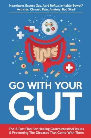Read Online Go With Your Gut: The 5-Part Plan For Healing Gastrointestinal Issues (GERD, IBS, SIBO, Leaky Gut) & Preventing The Diseases (Inflammatory, Autoimmune) That Come With Them - Mike Sheridan file in PDF