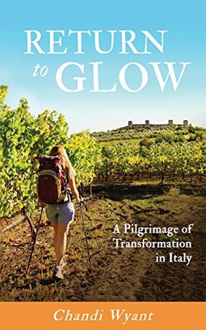 Read Online Return To Glow: A Pilgrimage of Transformation in Italy - Chandi Wyant file in ePub
