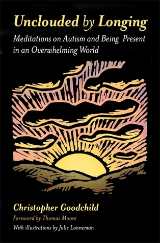 Read Unclouded by Longing: Meditations on Autism and Being Present in an Overwhelming World - Christopher Goodchild | ePub