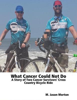 Read What Cancer Could Not Do: A Story of Two Cancer Survivors' Cross Country Bicycle Ride - M Jason Morton file in ePub