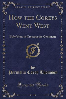 Full Download How the Coreys Went West: Fifty Years in Crossing the Continent (Classic Reprint) - Permelia Corey Thomson | PDF