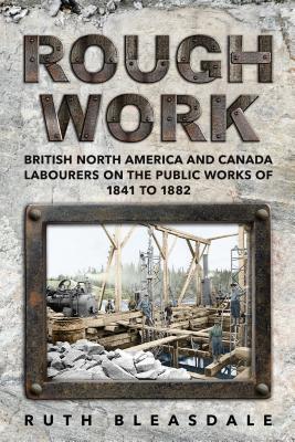Download Rough Work: Labourers on the Public Works of British North America and Canada, 1841-1882 - Ruth Bleasdale file in PDF
