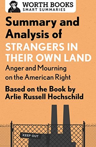 Read Online Summary and Analysis of Strangers in Their Own Land: Anger and Mourning on the American Right: Based on the Book by Arlie Russell Hochschild (Smart Summaries) - Worth Books file in ePub