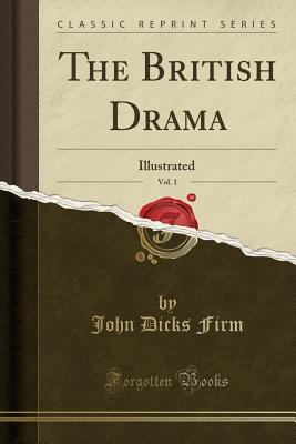 Read Online The British Drama, Vol. 1: Illustrated (Classic Reprint) - John Dicks Firm file in PDF