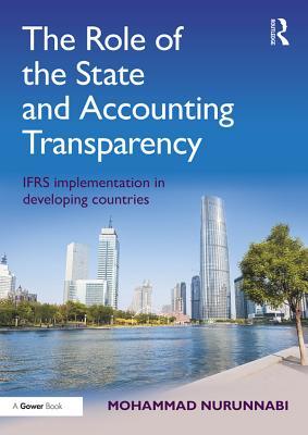 Read Online The Role of the State and Accounting Transparency: Ifrs Implementation in Developing Countries - Mohammad Nurunnabi | PDF