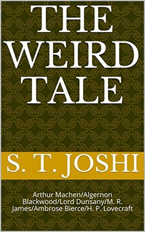Read The Weird Tale: Arthur Machen/Lord Dunsany/Algernon Blackwood/M. R. James/Ambrose Bierce/H. P. Lovecraft - S.T. Joshi file in ePub