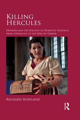 Full Download Killing Hercules: Deianira and the Politics of Domestic Violence, from Sophocles to the War on Terror - Richard Rowland | PDF