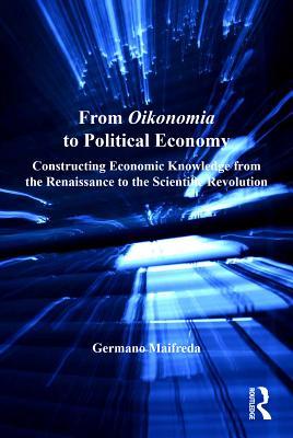 Read From Oikonomia to Political Economy: Constructing Economic Knowledge from the Renaissance to the Scientific Revolution - Germano Maifreda | ePub