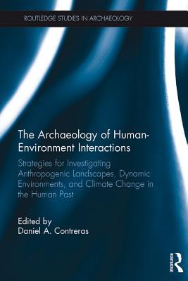 Read The Archaeology of Human-Environment Interactions: Strategies for Investigating Anthropogenic Landscapes, Dynamic Environments, and Climate Change in the Human Past - Daniel Contreras file in ePub
