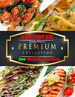 Read Online AIR FRYER: The Premium Collection of 200 Healthy Air Fryer Recipes - Jennifer Wittman file in ePub