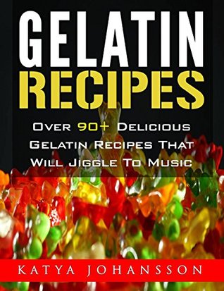 Read Gelatin Recipes: Over 90  Delicious Gelatin Recipes That Will Jiggle To Music - Katya Johansson | PDF