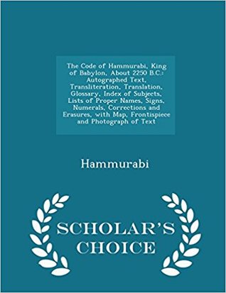 Read The Code of Hammurabi, King of Babylon, about 2250 B.C.: Autographed Text, Transliteration, Translation, Glossary, Index of Subjects, Lists of Proper Names, Signs, Numerals, Corrections and Erasures, with Map, Frontispiece and Photograph of Text - Hammurabi file in ePub