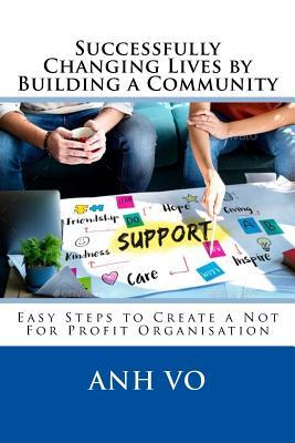 Read Successfully Changing Lives by Building a Community: Easy Steps to Create a Not For Profit Organisation - Anh Vo | PDF